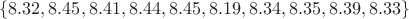 $$
\{8.32, 8.45, 8.41, 8.44, 8.45, 8.19, 8.34, 8.35, 8.39, 8.33\}
$$