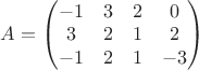 $A=\begin{pmatrix} -1 & 3 & 2 & 0\\ 3 & 2 & 1 & 2\\-1 & 2 & 1 & -3\end{pmatrix}$