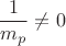 \[
\frac{1}
{{m_p }} \ne 0
\]