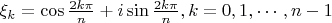 $ \xi_k=\cos{\frac{2k\pi}{n}}+i\sin{\frac{2k\pi}{n}}, k=0, 1, \cdots, n-1$