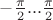 $-\frac{\pi}{2}...\frac{\pi}{2}$