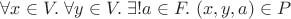 $\forall x\in V.\;\forall y\in V.\;\exists!a\in F.\;(x,y,a)\in P$