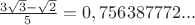 $\frac {3 \sqrt3 -\sqrt 2} {5}= 0,756387772...$