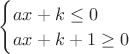 $\begin{cases} ax + k \leq 0 \\ ax + k + 1 \geq 0\end{cases}$