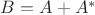 $B = A+A^*$