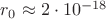 $r_0\approx 2\cdot 10^{-18}$