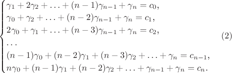 $\begin{cases}\gamma_1+2\gamma_2+\ldots+(n-1)\gamma_{n-1}+\gamma_n=c_0\text{,}\\ \gamma_0+\gamma_2+\ldots+(n-2)\gamma_{n-1}+\gamma_n=c_1\text{,}\\ 2\gamma_0+\gamma_1+\ldots+(n-3)\gamma_{n-1}+\gamma_n=c_2\text{,}\\ \ldots\\ (n-1)\gamma_0+(n-2)\gamma_1+(n-3)\gamma_2+\ldots+\gamma_n=c_{n-1}\text{,}\\ n\gamma_0+(n-1)\gamma_1+(n-2)\gamma_2+\ldots+\gamma_{n-1}+\gamma_n=c_n\text{.}\end{cases}\eqno{(2)}$