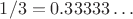 $1/3 = 0.33333\dots$