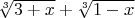 $\sqrt[3]{3+x} + \sqrt[3]{1-x}$