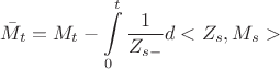 $$
\bar{M}_t =M_t - \int\limits_0^t\frac{1}{Z_{s-}}d<Z_s,M_s>
$$ $$
\bar{M}_t =M_t - \int\limits_0^t\frac{1}{Z_{s-}}d<Z_s,M_s>
$$