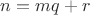 $n=mq+r$