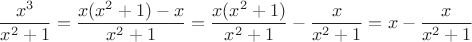 $$\frac{x^3}{x^2+1}= \frac{x(x^2+1)-x}{x^2+1}=\frac{x(x^2+1)}{x^2+1}-\frac{x}{x^2+1}=    x-\frac{x}{x^2+1}$$