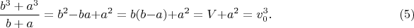 \begin{multline*}
\frac{b^3+a^3}{b+a}=b^2-ba+a^2=b(b-a)+a^2=V+a^2=v_0^3.\hspace*{3.5cm}(5)
\end{multline*}