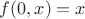 $f(0,x)=x$