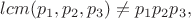 $\DeclareMathOperator{lcm}{(p_1,p_2,p_3)} \not=p_1p_2p_3,$