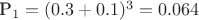 P_1 = (0.3+0.1)^3 = 0.064