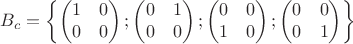 $$B_c=\left\{ \begin{pmatrix}
1&0 \\
0&0 \\\end{pmatrix};\begin{pmatrix}
0&1 \\
0&0 \\\end{pmatrix};\begin{pmatrix}
0& 0 \\
1 &0 \\\end{pmatrix};\begin{pmatrix}
0& 0 \\
0& 1 \\\end{pmatrix}\right\}$$ $$B_c=\left\{ \begin{pmatrix}
1&0 \\
0&0 \\\end{pmatrix};\begin{pmatrix}
0&1 \\
0&0 \\\end{pmatrix};\begin{pmatrix}
0& 0 \\
1 &0 \\\end{pmatrix};\begin{pmatrix}
0& 0 \\
0& 1 \\\end{pmatrix}\right\}$$