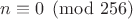 $n\equiv 0\pmod{256}$