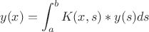 $$y(x)=\int_{a}^{b}K(x,s)*y(s)ds
