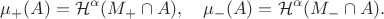 $$
\mu_+(A)=\mathcal H^\alpha(M_{+}\cap A),\quad \mu_-(A)=\mathcal H^\alpha(M_{-}\cap A).
$$