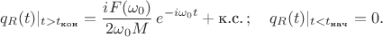 $$q_R(t)|_{t>t_{\text{кон}}}=\frac{iF(\omega_0)}{2\omega_0 M}\,e^{-i\omega_0t}+\text{к.с.}\,;\quad q_R(t)|_{t<t_{\text{нач}}}=0.$$