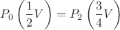 \[
P_0 \left( {\frac{1}
{2}V} \right) = P_2 \left( {\frac{3}
{4}V} \right)
\]