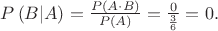 $P\left(B|A\right)=\frac{P\left(A\cdot B\right)}{P\left(A\right)}=\frac{0}{\frac{3}{6}}=0.$