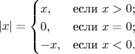 $$
|x|=\begin{cases}
x,&\text{если $x>0$;}\\
0,&\text{если $x=0$;}\\
-x,&\text{если $x<0$.}
\end{cases}
$$