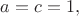 $a=c=1,$