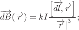 \[
\overrightarrow {dB} (\overrightarrow r ) = kI\frac{{\left[ {\overrightarrow {dl,} \overrightarrow r } \right]}}{{\left| {\overrightarrow r } \right|^3 }};
\]