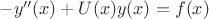 $-y''(x)+U(x) y(x) = f(x)$