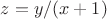$z=y/(x+1)$