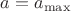 $a = a_{\max}$