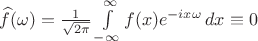 $ \widehat{f}(\omega)=\frac{1}{\sqrt{2\pi}}\int\limits_{-\infty}^{\infty}f(x)e^{-ix\omega}\,dx \equiv 0$
