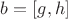 $b = [g,h]$