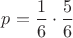 $p=\dfrac{1}{6}\cdot \dfrac{5}{6}$