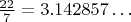 $\frac {22} 7=3.142857\dots$