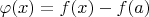 $\varphi (x) = f(x) -  f(a)$