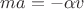 $ma=-\alpha v$