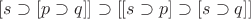 $[s\supset[p\supset q]]\supset[[s\supset p]\supset[s\supset q]]$