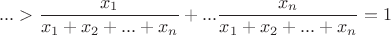$$... > \dfrac {x_1}{x_1+x_2+...+x_n} +...\dfrac {x_n}{x_1+x_2+...+x_n}=1 $$