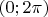 $ (0;2\pi) $