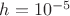 $h=10^{-5}$ $h=10^{-5}$