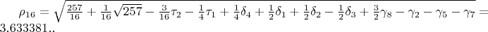 $\rho_{16}=\sqrt{\frac{257}{16}+\frac{1}{16}\sqrt{257}-\frac{3}{16}\tau_{2}-\frac{1}{4}\tau_{1}+\frac{1}{4}\delta_{4}+\frac{1}{2}\delta_{1}+\frac{1}{2}\delta_{2}-\frac{1}{2}\delta_{3}+\frac{3}{2}\gamma_{8}-\gamma_{2}-\gamma_{5}-\gamma_{7}}=3.633381..$