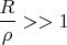\[
\frac{R}{\rho } >  > 1
\]
