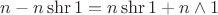 $n-n\operatorname{shr}1 = n\operatorname{shr}1 + n\wedge1$