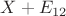 $X+E_{12}$