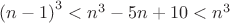 ${(n-1)}^3<n^3-5 n+10<n^3$
