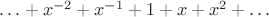$\ldots + x^{-2} + x^{-1} + 1 + x + x^2 + \ldots$