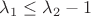 $\lambda_1 \leq \lambda_2-1$